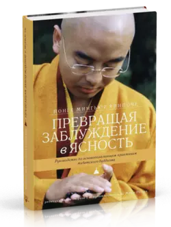 Рінпоче Йонге Мингьюр Перетворюючи оману ясність. Керівництво по основним практикам тибетського бу