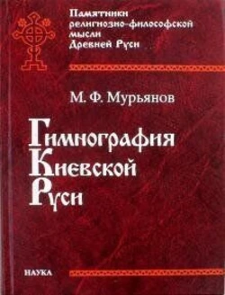 Мурьянов М. Ф. Гімнографія Київської Русі.