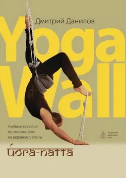 Йога-пата:Навчальний посібник з техніки йоги на мотузках у стіни. Yoga-Wall