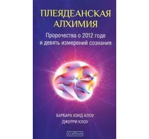 Хенд-Клоу Барбара Плеядеанская алхімія:пророцтва про 2012 рік і дев'ять вимірювань свідомості