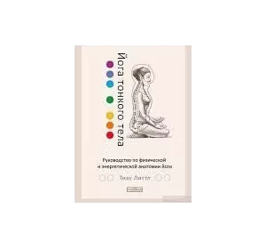 Литтл Тиас "Йога тонкого тела: Руководство по физической и энергетической анатомии йоги"